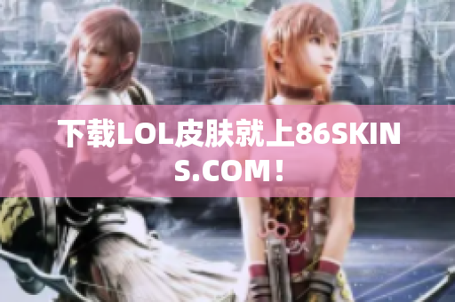 下载LOL皮肤就上86SKINS.COM！