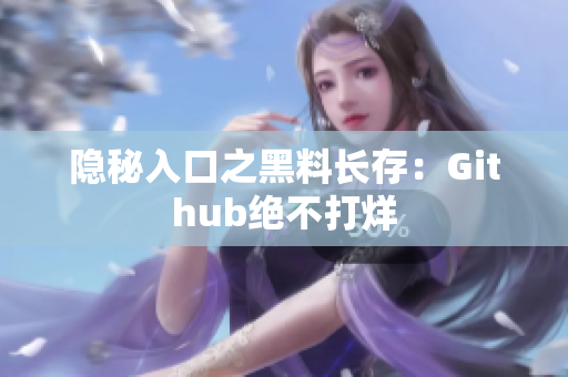 隐秘入口之黑料长存：Github绝不打烊