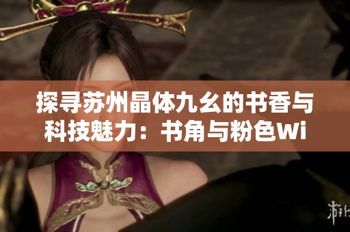 探寻苏州晶体九幺的书香与科技魅力：书角与粉色WiFi