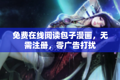 免费在线阅读包子漫画，无需注册，零广告打扰