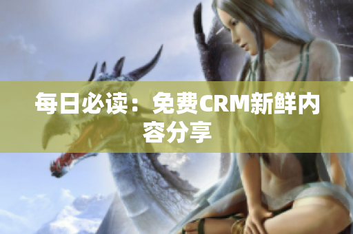 每日必读：免费CRM新鲜内容分享