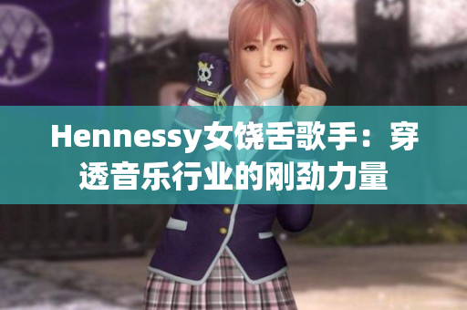 Hennessy女饶舌歌手：穿透音乐行业的刚劲力量