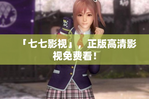 「七七影视」，正版高清影视免费看！