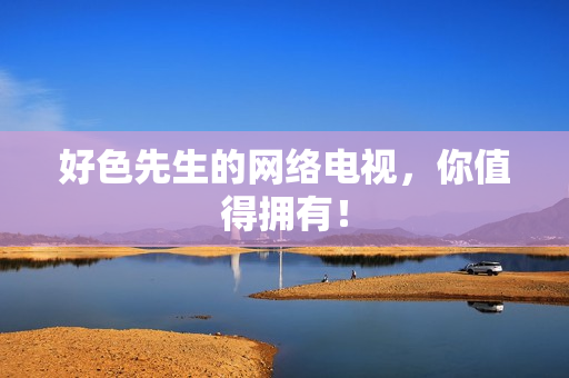 好色先生的网络电视，你值得拥有！