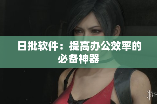 日批软件：提高办公效率的必备神器