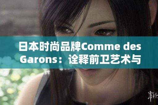 日本时尚品牌Comme des Garons：诠释前卫艺术与个性风格