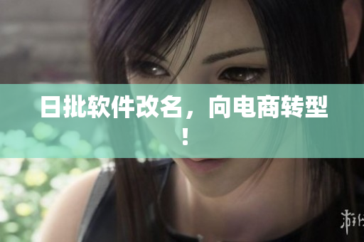 日批软件改名，向电商转型！
