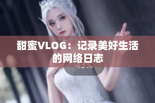 甜蜜VLOG：记录美好生活的网络日志