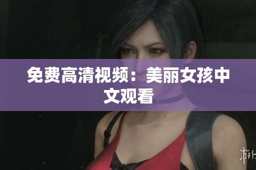 免费高清视频：美丽女孩中文观看