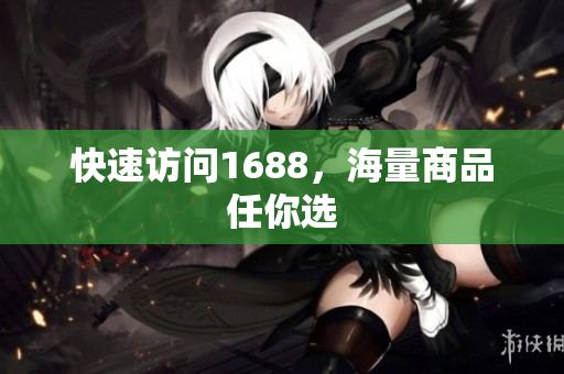 快速访问1688，海量商品任你选