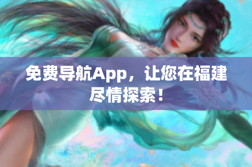 免费导航App，让您在福建尽情探索！