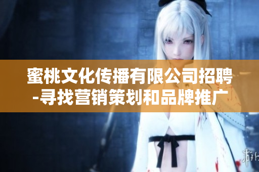 蜜桃文化传播有限公司招聘-寻找营销策划和品牌推广人才
