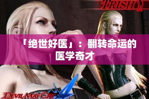「绝世好医」：翻转命运的医学奇才