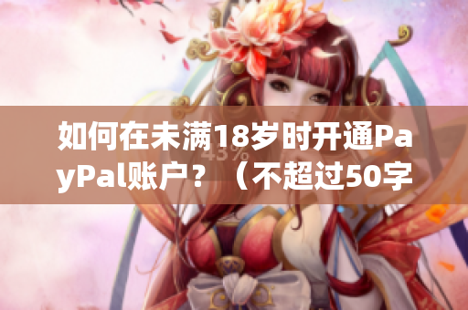 如何在未满18岁时开通PayPal账户？（不超过50字，不包含符号）