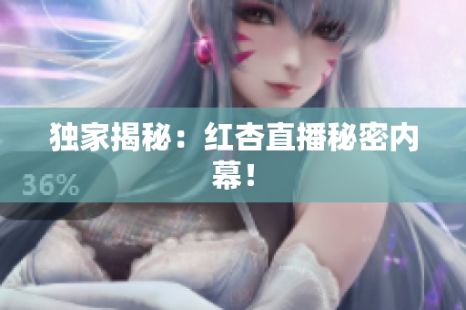 独家揭秘：红杏直播秘密内幕！