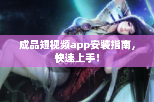 成品短视频app安装指南，快速上手！