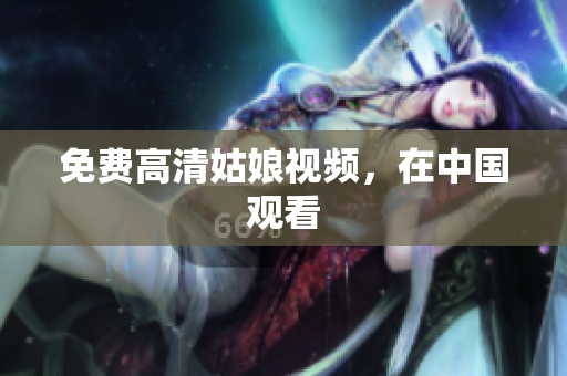 免费高清姑娘视频，在中国观看
