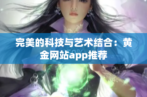 完美的科技与艺术结合：黄金网站app推荐