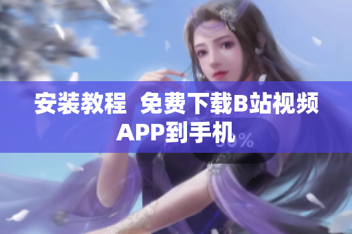 安装教程  免费下载B站视频APP到手机