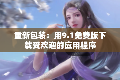 重新包装：用9.1免费版下载受欢迎的应用程序