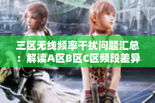 三区无线频率干扰问题汇总：解读A区B区C区频段差异