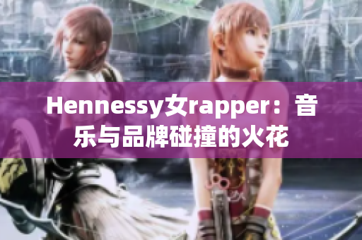 Hennessy女rapper：音乐与品牌碰撞的火花