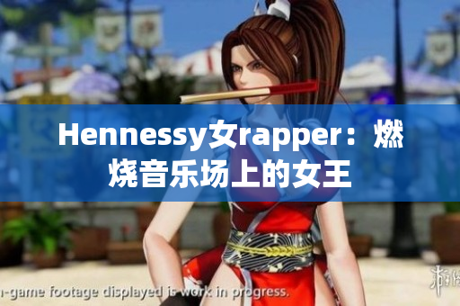 Hennessy女rapper：燃烧音乐场上的女王