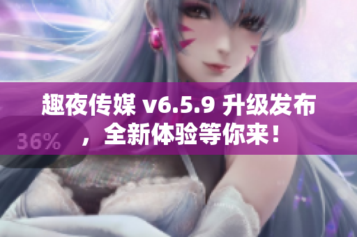 趣夜传媒 v6.5.9 升级发布，全新体验等你来！