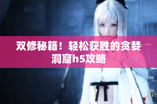 双修秘籍！轻松获胜的贪婪洞窟h5攻略