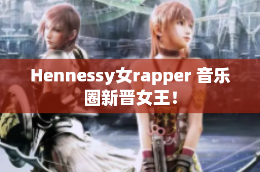 Hennessy女rapper 音乐圈新晋女王！
