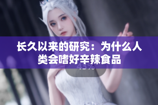 长久以来的研究：为什么人类会嗜好辛辣食品