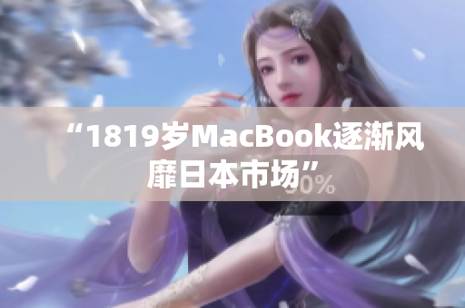 “1819岁MacBook逐渐风靡日本市场”