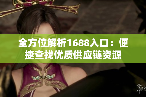 全方位解析1688入口：便捷查找优质供应链资源