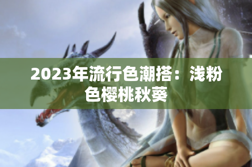 2023年流行色潮搭：浅粉色樱桃秋葵