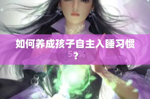 如何养成孩子自主入睡习惯？
