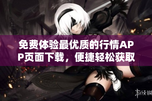 免费体验最优质的行情APP页面下载，便捷轻松获取局势分析