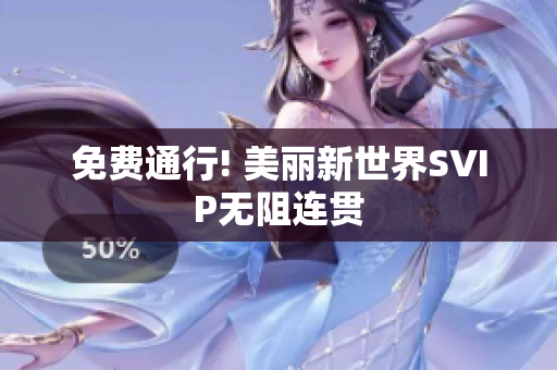 免费通行! 美丽新世界SVIP无阻连贯