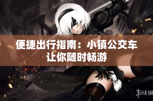 便捷出行指南：小镇公交车让你随时畅游