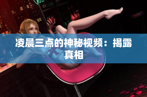 凌晨三点的神秘视频：揭露真相