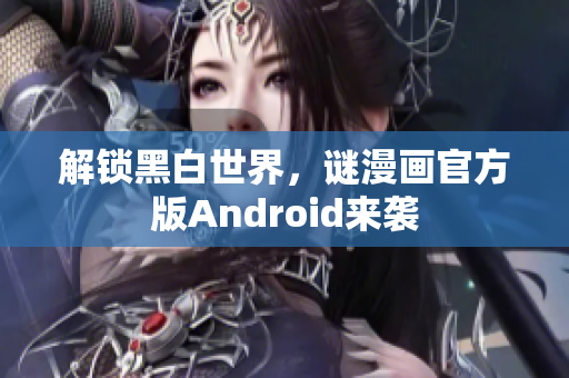 解锁黑白世界，谜漫画官方版Android来袭