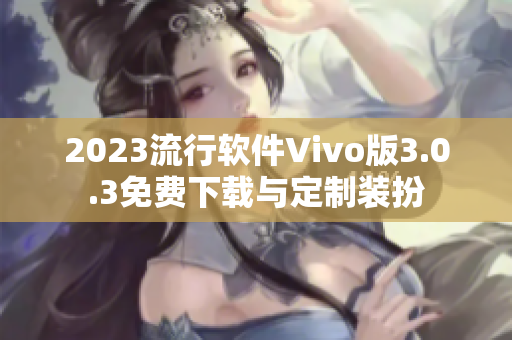 2023流行软件Vivo版3.0.3免费下载与定制装扮