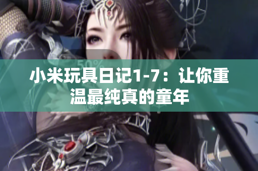 小米玩具日记1-7：让你重温最纯真的童年