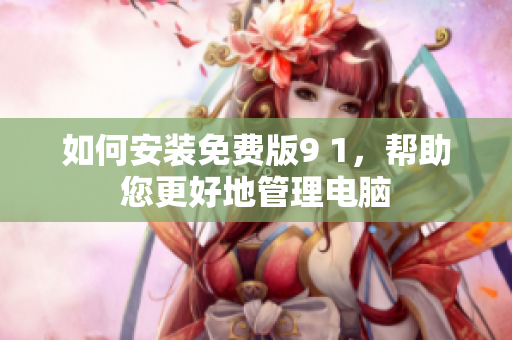如何安装免费版9 1，帮助您更好地管理电脑