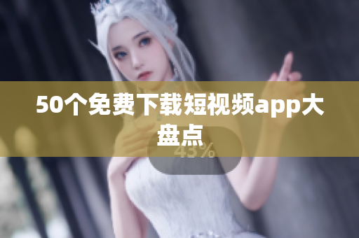 50个免费下载短视频app大盘点