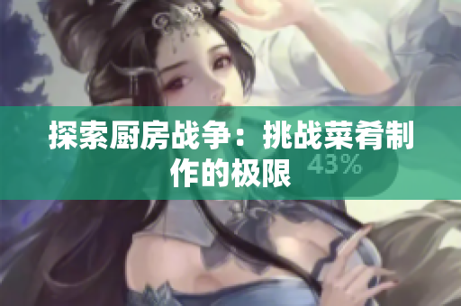 探索厨房战争：挑战菜肴制作的极限
