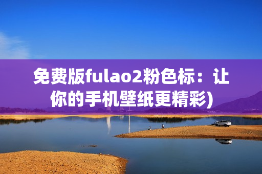 免费版fulao2粉色标：让你的手机壁纸更精彩)