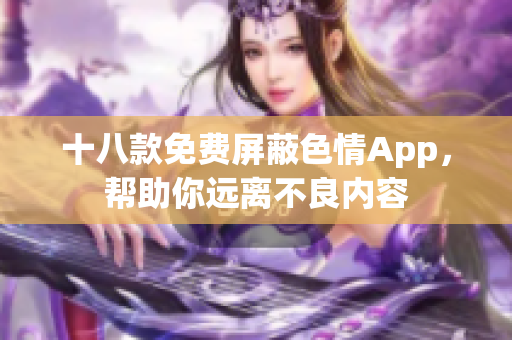 十八款免费屏蔽色情App，帮助你远离不良内容