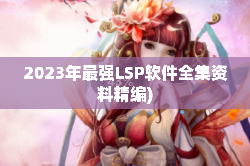 2023年最强LSP软件全集资料精编)