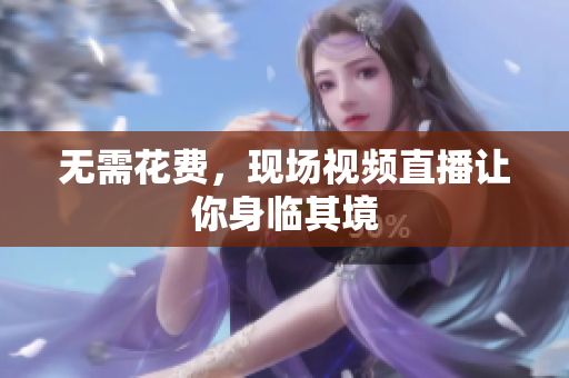 无需花费，现场视频直播让你身临其境