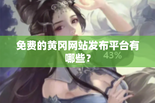 免费的黄冈网站发布平台有哪些？